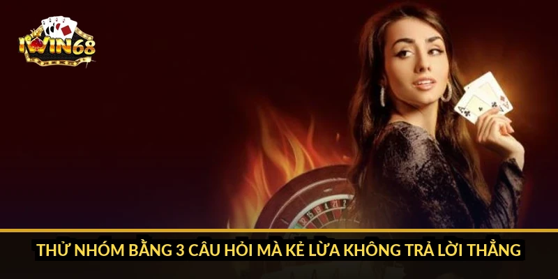 Thử nhóm bằng 3 câu hỏi mà kẻ lừa không trả lời thẳng
